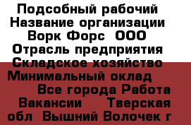 Подсобный рабочий › Название организации ­ Ворк Форс, ООО › Отрасль предприятия ­ Складское хозяйство › Минимальный оклад ­ 60 000 - Все города Работа » Вакансии   . Тверская обл.,Вышний Волочек г.
